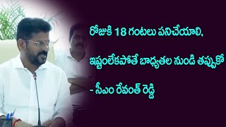 రోజుకి 18 గంటలు పనిచేయాలి, ఇష్టంలేకపోతే చెప్పి బాధ్యతల నుండి తప్పుకో - సీఎం రేవంత్ రెడ్డి