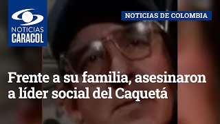 Frente a su familia, asesinaron a líder social del Caquetá