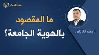 ما المقصود بالهوية الجامعة؟ | د. ياسر الغرباوي