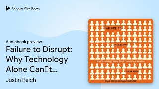 Failure to Disrupt: Why Technology Alone Can’t… by Justin Reich · Audiobook preview