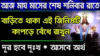 আজ মাঘ মাসের শেষ শনিবার রাতে বাড়িতে থাকা এই জিনিসটি কাপড়ে বেঁধে রাখুন দূর হবে দূঃখ আসবে অর্থ।