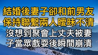 結婚後妻子一直和暗戀前男友保持聯繫曖昧不清，沒想到聚會中妻子當著前男友的面戲耍丈夫，丈夫瞬間崩潰！真實故事 ｜都市男女｜情感｜男閨蜜｜妻子出軌｜楓林情感