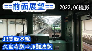 【前面展望】#137　JR関西本線　久宝寺駅⇒JR難波駅　2022.06撮影［4k］