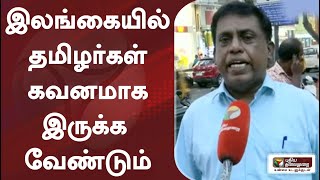 இலங்கையில் தமிழர்கள் கவனமாக இருக்க வேண்டும் -  இலங்கை முன்னாள் எம்.பி. சிவாஜிலிங்கம்