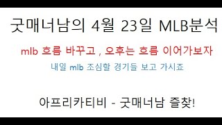 굿매너남의 4월 23일 mlb 분석 /  mlb 흐름 바꾸고 , 오후경기는 흐름 쭉 이어가보자 //