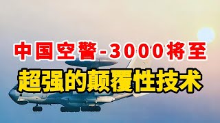 中国空警 3000即将到来，拥有颠覆性技术