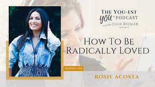 How To Be Radically Loved with Rosie Acosta | The You-est YOU® Podcast