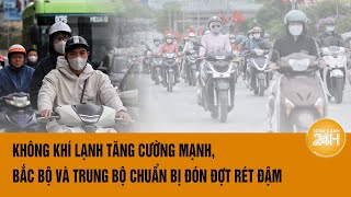 Không khí lạnh tăng cường mạnh, Bắc Bộ và Trung Bộ chuẩn bị đón đợt rét đậm | Toàn cảnh 24h