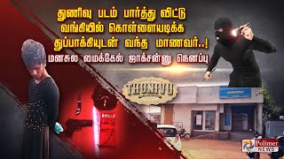 துணிவு படம் பார்த்து விட்டு வங்கியில்  கொள்ளையடிக்க துப்பாக்கியுடன் வந்த மாணவர்..!