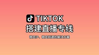 【2024年6月】tiktok直播专线搭建思路分享，通过住宅IP双层代理来实现稳定的网速和ip，搭建也非常简单，适用性高，上手难度低，tiktok专线、tiktok网络环境搭建