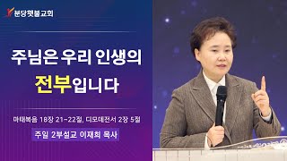 [주일 2부설교] 분당횃불교회 이재희 목사 - 주님은 우리 인생의 전부입니다 (마태복음 18장 21~22절, 디모데전서 2장 5절)