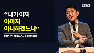 내가 어찌 아끼지 아니하겠느냐 | 이재진 목사