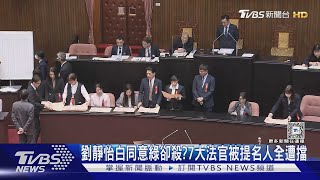 劉靜怡白同意綠封殺!7大法官被提名人全遭擋｜TVBS新聞 @TVBSNEWS02