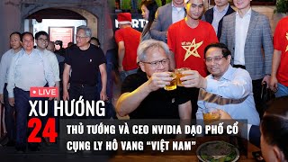 XU HƯỚNG 24 ngày 6/12: Thủ tướng Phạm Minh Chính và CEO NVIDIA Jensen Huang dạo phố, uống bia