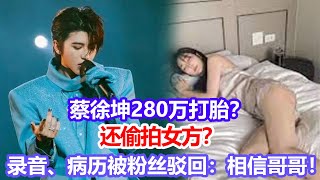 蔡徐坤280萬打胎？還偷拍女方？錄音、病歷被粉絲駁回：相信哥哥！#蔡徐坤