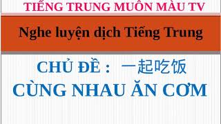 [ TIẾNG TRUNG GIAO TIẾP ] CHỦ ĐỀ : CÙNG NHAU ĂN CƠM  汉语口语听力百科对话大全:  一起吃饭