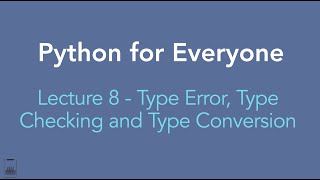 Python for Everyone: Lecture 8 - Type Error, Type Checking and Type Conversion