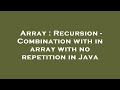 Array : Recursion - Combination with in array with no repetition in Java
