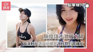 陳偉琪沙灘曬太陽　超流利英語自拍網民讚好聽到起雞皮