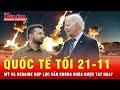 Quốc tế tối 21-11: Mỹ và Ukraine giương đông kích tây đánh lừa Nga trong vụ tên lửa tầm xa?