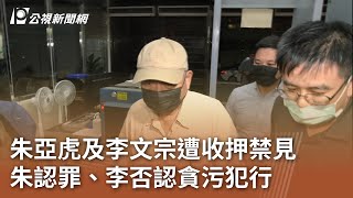 朱亞虎及李文宗遭收押禁見 朱認罪、李否認貪污犯行｜20240929 公視中晝新聞