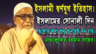 ইসলামী স্বর্ণযুগ ইতিহাস || ইসলামের সোনালী দিন গুলোর কথা শুধু শুনতেই মন চায় || মাওলানা লুৎফুর রহমান