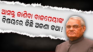 ଆସନ୍ତୁ ଜାଣିବା ବାଜପେୟୀଙ୍କ ବିଷୟରେ କିଛି ଅଜଣା କଥା! || DinalipiLive