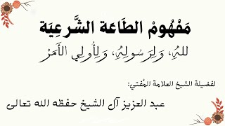 مفهوم الطاعة الشرعية لله، ولرسوله، ولأولي الأمر لفضيلة الشيخ المُفتي عبد العزيز آل الشيخ حفظه الله