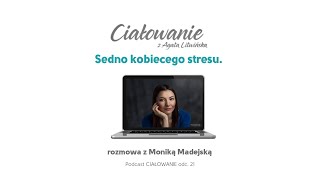 Podcast #CIAŁOWANIE - Jakie jest sedno kobiecego stresu? - rozmowa z Moniką Madejską