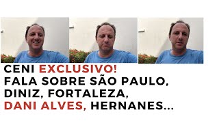 Ceni exclusivo! fala sobre Diniz, Fortaleza, São Paulo, Igor Gomes, Daniel Alves, Hernanes...