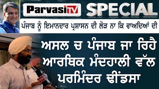 ਅਸਲ ਚ ਪੰਜਾਬ ਜਾ ਰਿਹੈ ਆਰਥਿਕ ਮੰਦਹਾਲੀ ਵੱਲ  : Parminder Dhindsa | Parvasi TV Special