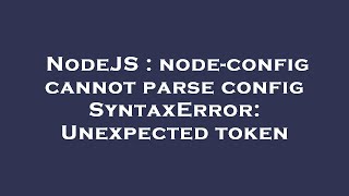 NodeJS : node-config cannot parse config SyntaxError: Unexpected token