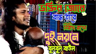 ভক্তির জোরে বান্ধ তারে।।নিরীখ রাখো দুই  নয়ন ভরে।।সর্বশেরা বিচ্ছেদ গান।।বুলবুল বাউল।।