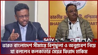 ভারত বাংলাদেশ সীমান্তে বিশৃঙ্খলা ও অনুপ্রবেশ নিয়ে যা বললেন কলকাতার মেয়র ফিরাদ হাকিম | SATV