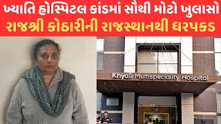 Khyati Hospital Scam | ખ્યાતિ હોસ્પિટલકાંડમાં સૌથી મોટો ખુલાસો, રાજશ્રી કોઠારીની રાજસ્થાનથી ધરપકડ