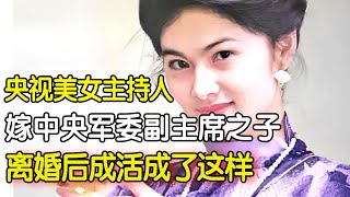 80年代“传奇影星”，央视美女主持人嫁给军委副主席之子，离婚后竟然活成了这样 #明星记忆 【明星深度专访】