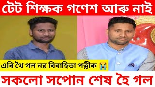 টেট শিক্ষক গণেশ মণ্ডল আৰু আমাৰ মাজত নাই/ নিমিষতে সকলো সপোন শেষ হৈ গল/ Assamese Sad News