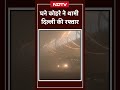 weather update घने कोहरे ने थामी delhi की रफ्तार delhi fog delhi ncr news dense fog shorts