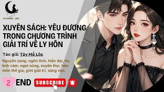 [2 END] XUYÊN SÁCH: YÊU ĐƯƠNG TRONG CHƯƠNG TRÌNH GIẢI TRÍ ĐỂ LY HÔN  - Giới giải trí, Sảng văn