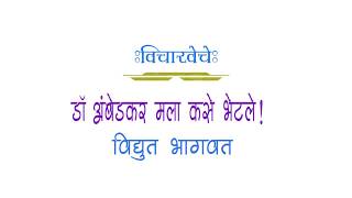 विद्युत भागवत :- डॉ आंबेडकर मला कसे भेटले!