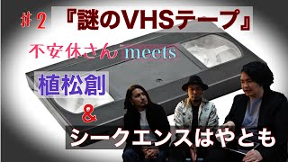 【コラボ#2】謎のVHSテープ②【シークエンスはやともさん・植松創さん・不安休さんa.k.a.宮平直樹fromかりゆし58】