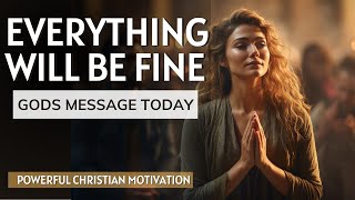 Everything Will Be Fine | Gods Message Today (POWERFUL Christian Motivation)