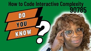 Here’s How To Bill For Interactive Complexity? (Let's Discuss Cpt Code 90785)