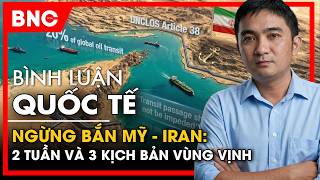 Bình luận quốc tế: Ngừng bắn Mỹ - Iran: 2 tuần và 3 kịch bản vùng Vịnh | BNC Now