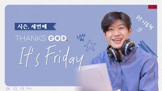 [TGIF-S3] 안식일의 시작을 알리는 방송 - 34회(241213)