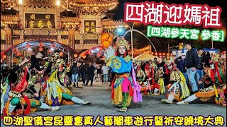 『四湖迎媽祖』四湖聖儀宮昆靈會真人藝閣車遊行暨祈安繞境大典『四湖參天宮 參香』