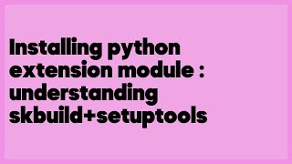 Installing python extension module : understanding skbuild+setuptools (1 answer)