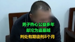 男子热心公益多年，却沦为盗墓贼，判处有期徒刑8个月！#执行现场  #真实事件 #社会百态