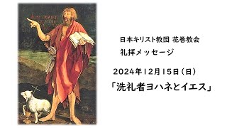 2024年12月15日（日）日本キリスト教団 花巻教会　礼拝メッセージ「洗礼者ヨハネとイエス」