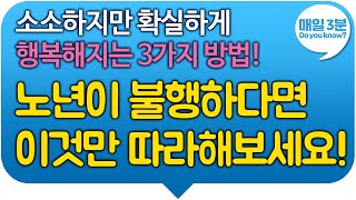 소소하지만 확실하게 행복해지는 3가지 방법! 노년이 불행하다면 '이것'만 따라하면 노년이 행복해 집니다 !